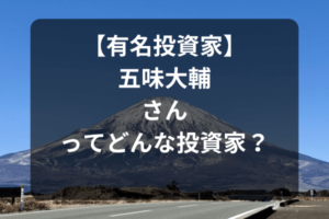 【有名投資家】五味大輔さんってどんな投資家？