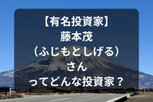 【有名投資家】藤本茂（ふじもとしげる）さんってどんな投資家？