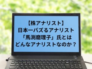 【株アナリスト】日本一バズるアナリスト「馬渕磨理子」氏とはどんなアナリストなのか？