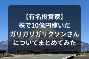 【有名投資家】株で10億円稼いだガリガリガリクソンさんについてまとめてみた